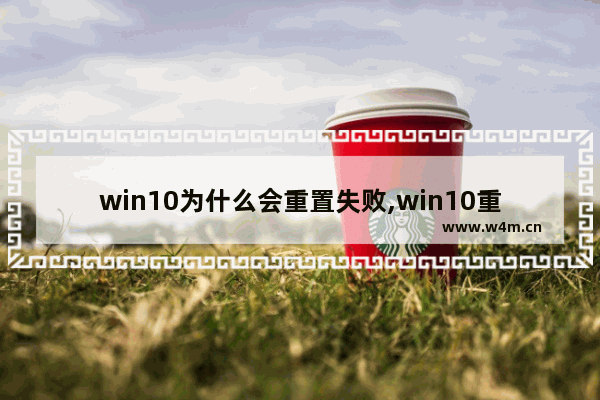 win10为什么会重置失败,win10重置系统时出现问题