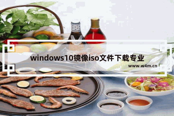 windows10镜像iso文件下载专业版,win10镜像iso文件下载