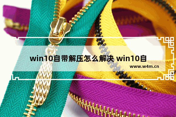 win10自带解压怎么解决 win10自带压缩文件解压问题