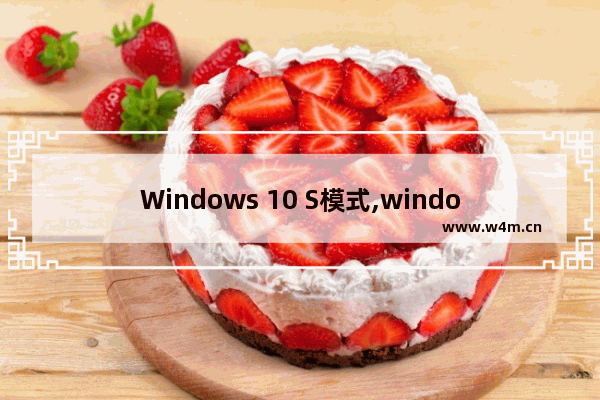 Windows 10 S模式,windows10s退出s模式