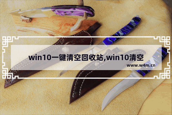 win10一键清空回收站,win10清空回收站的东西还能找回来吗