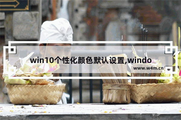 win10个性化颜色默认设置,window10怎么改变窗口颜色