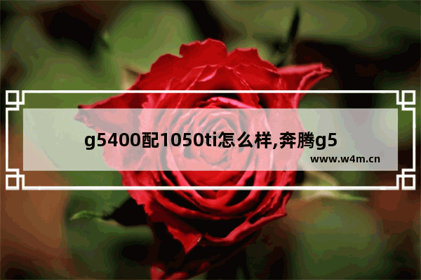 g5400配1050ti怎么样,奔腾g5400加1050显卡