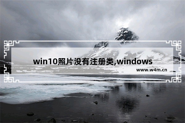 win10照片没有注册类,windows10专业版没有照片显示