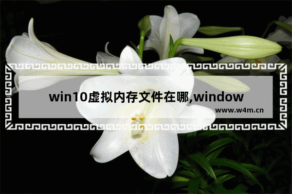 win10虚拟内存文件在哪,windows10系统虚拟内存怎么设置