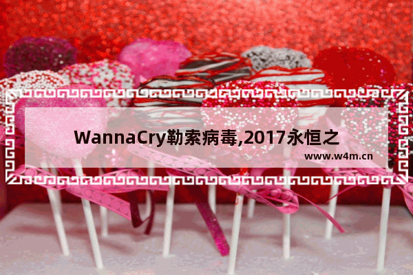 WannaCry勒索病毒,2017永恒之蓝勒索病毒