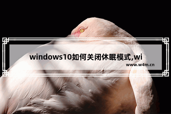 windows10如何关闭休眠模式,win10启用休眠设置