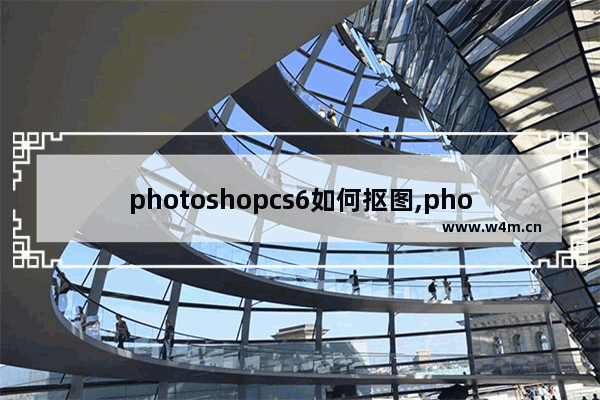 photoshopcs6如何抠图,photoshop cs6 扣图