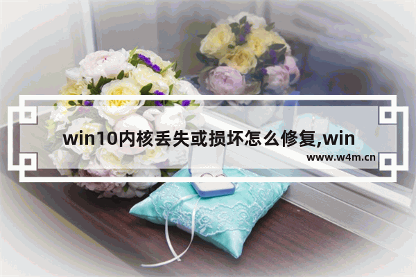 win10内核丢失或损坏怎么修复,windows内核丢失或损坏怎么修复