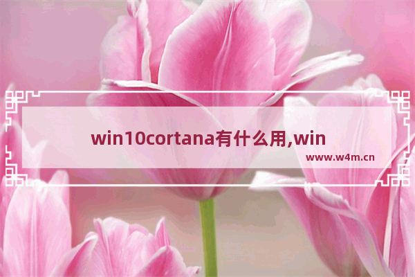 win10cortana有什么用,win10系统cortana小娜怎么关闭