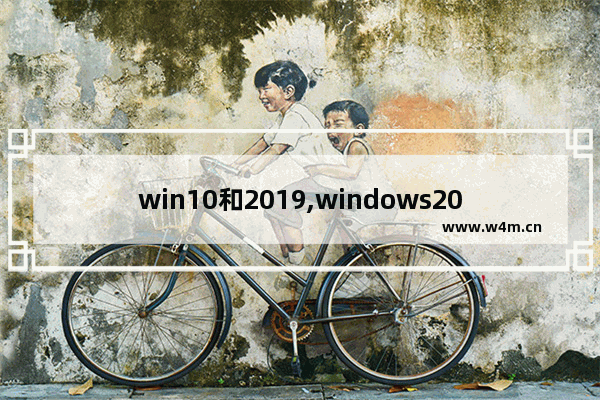 win10和2019,windows2019和win10