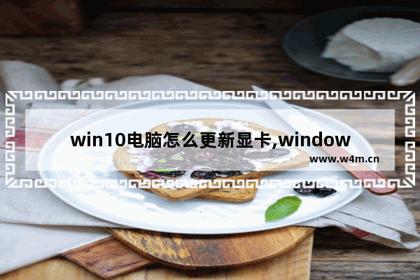 win10电脑怎么更新显卡,window10怎么升级显卡