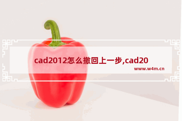 cad2012怎么撤回上一步,cad2010怎么撤回到上一步