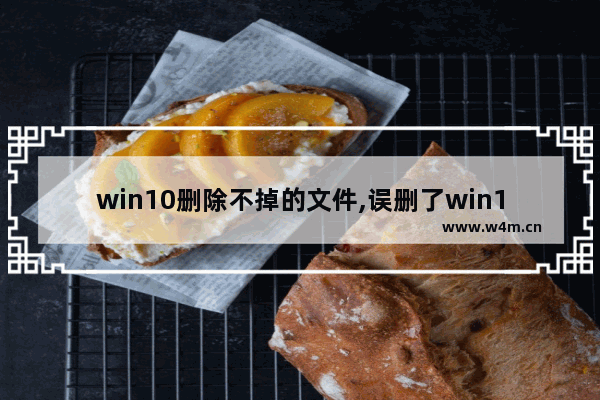 win10删除不掉的文件,误删了win10系统文件无法启动,怎么办