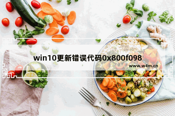 win10更新错误代码0x800f0982,win10错误代码0x800f0988