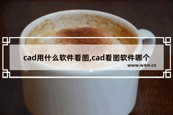 cad用什么软件看图,cad看图软件哪个好