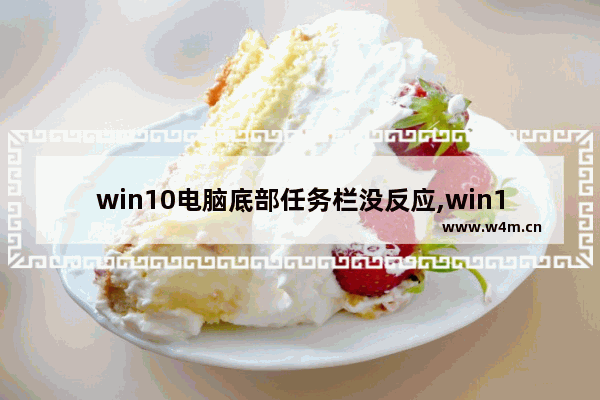 win10电脑底部任务栏没反应,win10笔记本任务栏点不动