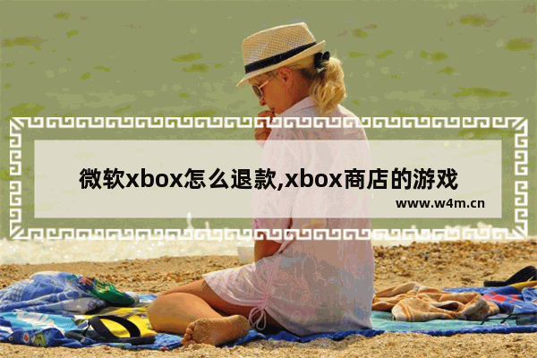 微软xbox怎么退款,xbox商店的游戏能退款吗