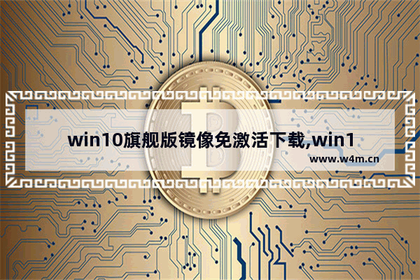 win10旗舰版镜像免激活下载,win10官网镜像下载安装教程