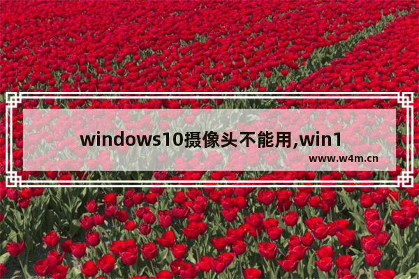 windows10摄像头不能用,win10如何连接外置摄像头