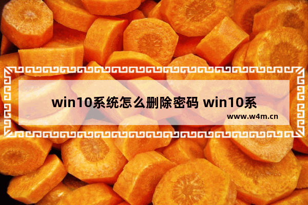 win10系统怎么删除密码 win10系统删除密码的方法