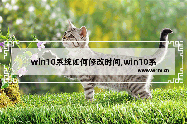 win10系统如何修改时间,win10系统如何修改电脑开机密码