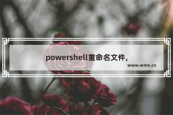 powershell重命名文件,