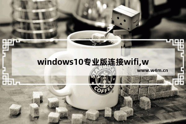 windows10专业版连接wifi,win10专业版怎么连接wifi