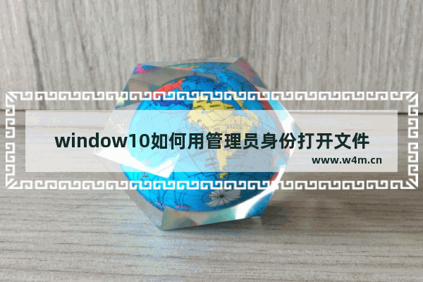 window10如何用管理员身份打开文件,windows如何以管理员身份运行文件