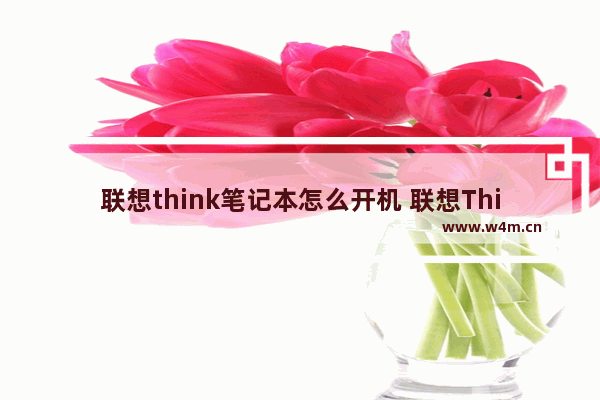 联想think笔记本怎么开机 联想ThinkPad开机方法