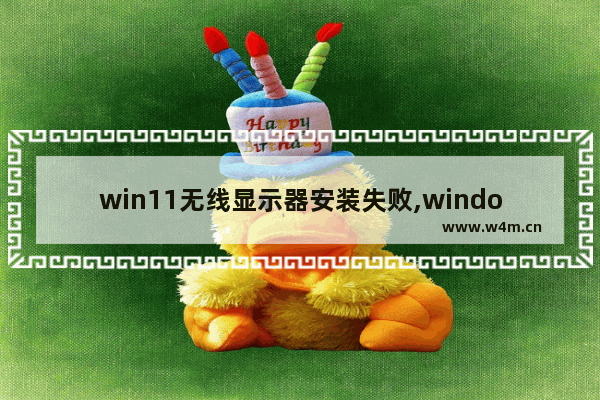 win11无线显示器安装失败,windows11提示安装失败