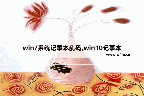 win7系统记事本乱码,win10记事本乱码怎么解决