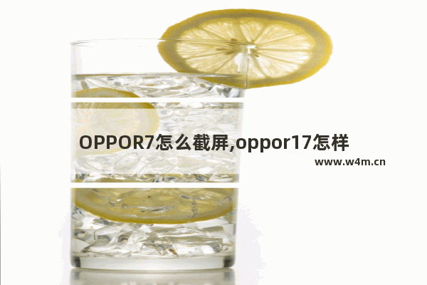 OPPOR7怎么截屏,oppor17怎样截屏截屏