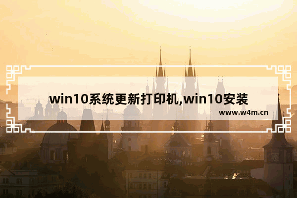 win10系统更新打印机,win10安装打印机的方法和步骤