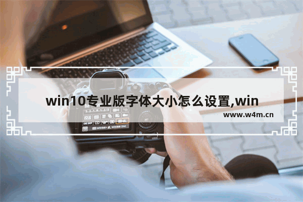 win10专业版字体大小怎么设置,win10电脑字体大小怎么设置方法