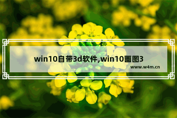 win10自带3d软件,win10画图3d有什么用