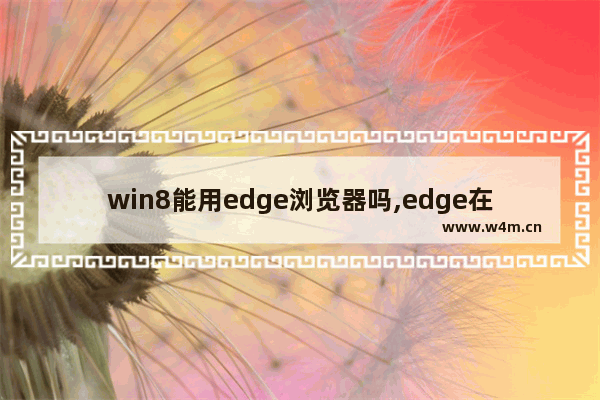 win8能用edge浏览器吗,edge在win7能用吗