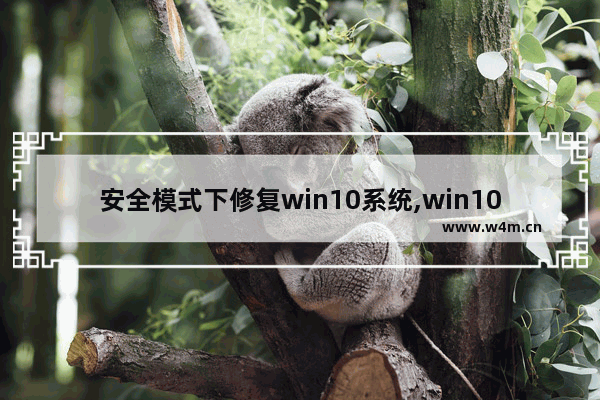 安全模式下修复win10系统,win10安全模式后怎么修复系统