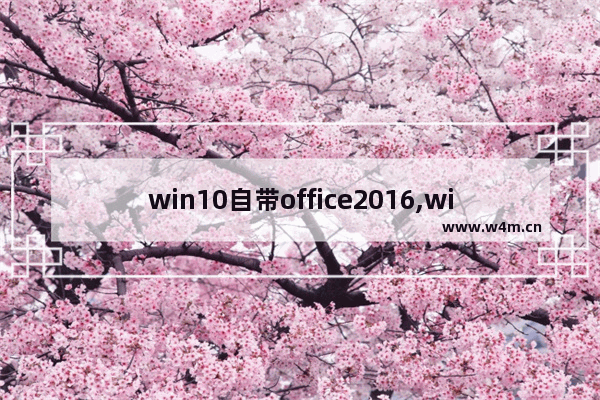 win10自带office2016,windows10用的office