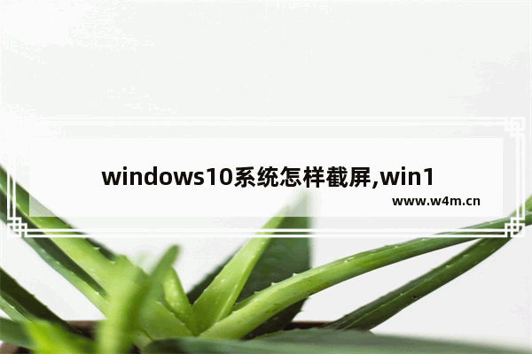 windows10系统怎样截屏,win10系统截屏怎么截