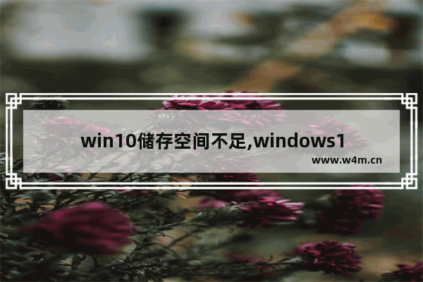 win10储存空间不足,windows10内存不够