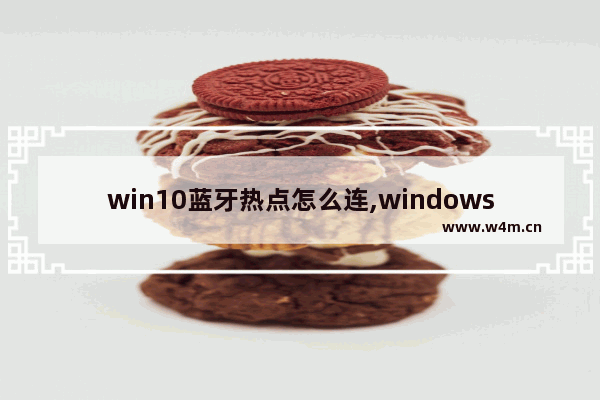 win10蓝牙热点怎么连,windows10如何通过蓝牙连接手机热点