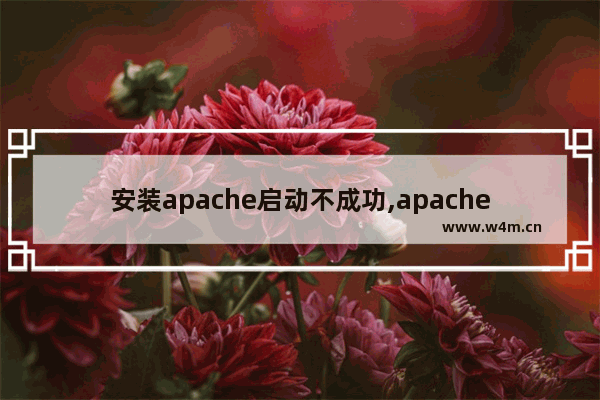 安装apache启动不成功,apache启动失败代码1