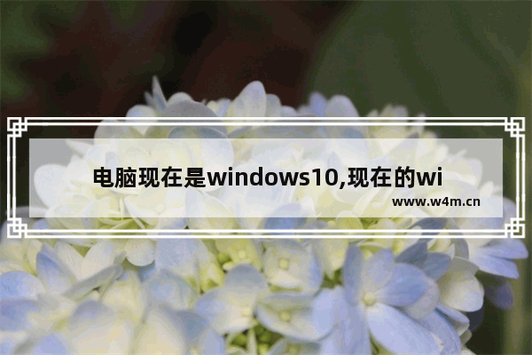 电脑现在是windows10,现在的windows系统