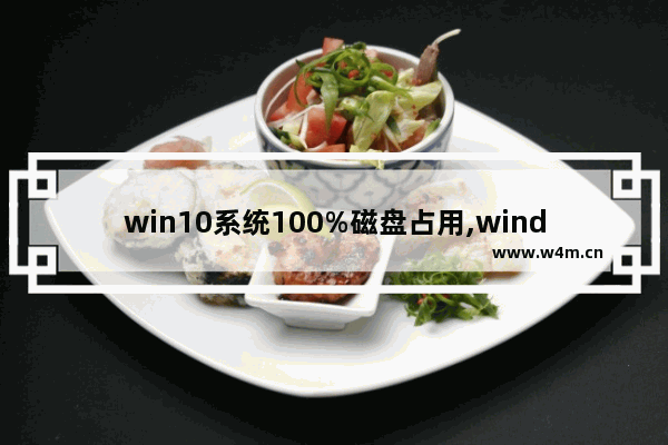 win10系统100%磁盘占用,windows10磁盘100%占用解决