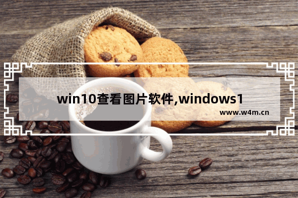 win10查看图片软件,windows10自带的照片查看器