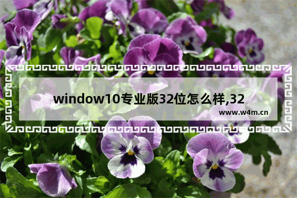 window10专业版32位怎么样,32位win10好用吗