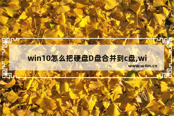 win10怎么把硬盘D盘合并到c盘,win10怎么把d盘分到c盘