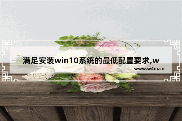 满足安装win10系统的最低配置要求,windows10系统安装需要什么配置