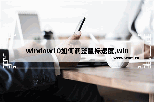 window10如何调整鼠标速度,win10鼠标速度调节